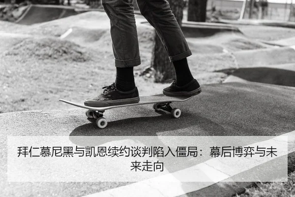 拜仁慕尼黑与凯恩续约谈判陷入僵局：幕后博弈与未来走向