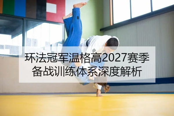 环法冠军温格高2027赛季备战训练体系深度解析